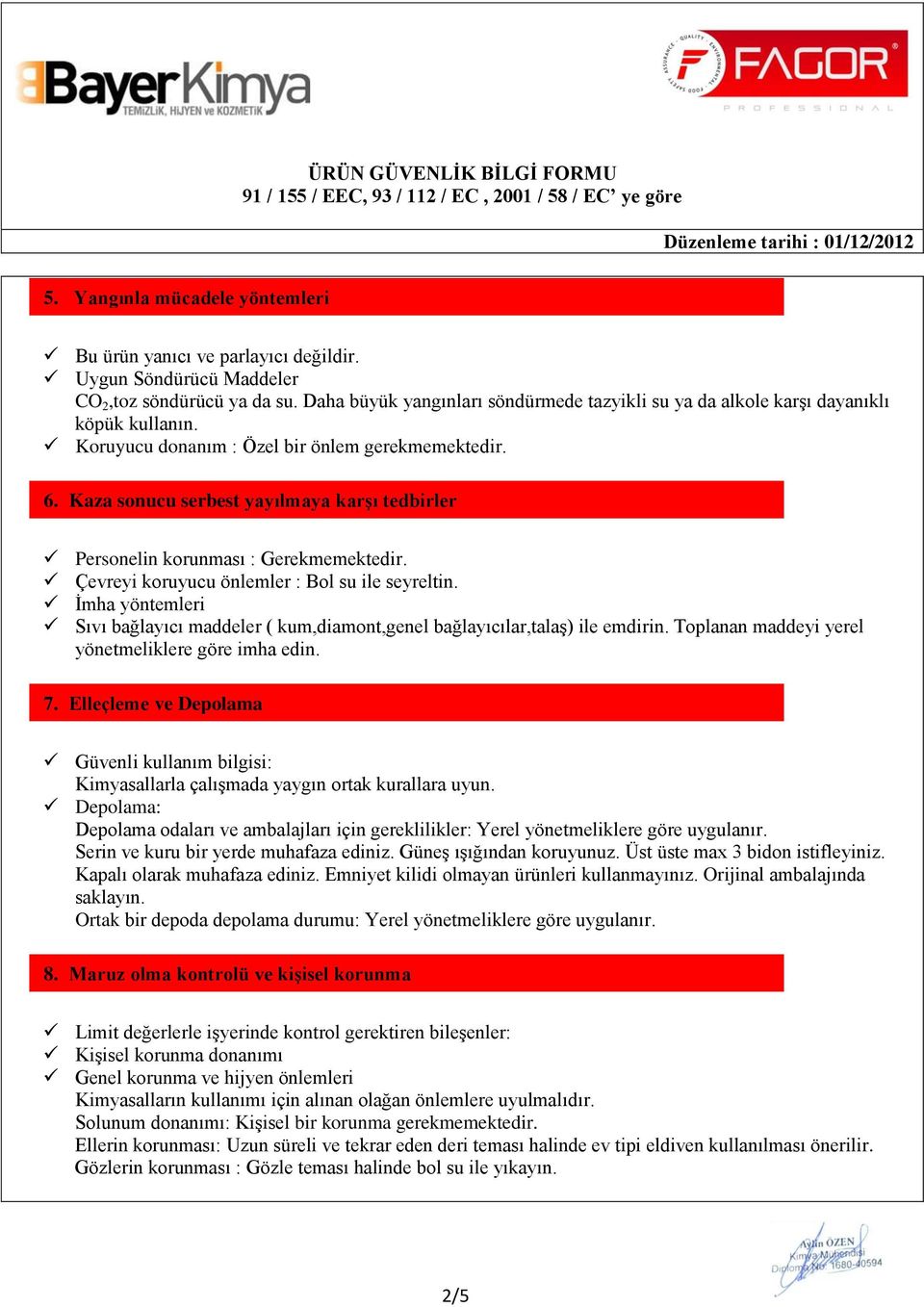 Kaza sonucu serbest yayılmaya karşı tedbirler Personelin korunması Gerekmemektedir. Çevreyi koruyucu önlemler Bol su ile seyreltin.