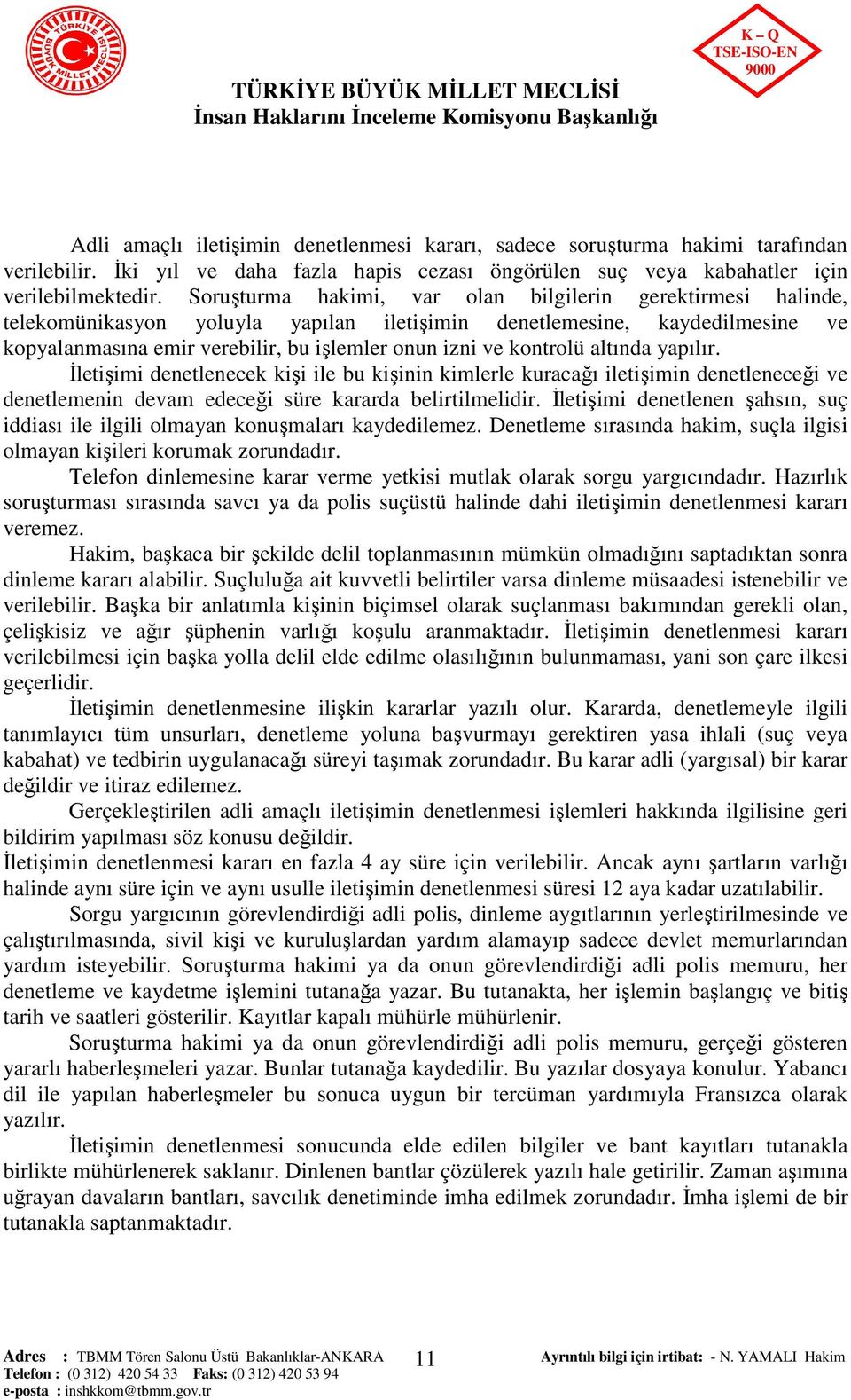 kontrolü altında yapılır. İletişimi denetlenecek kişi ile bu kişinin kimlerle kuracağı iletişimin denetleneceği ve denetlemenin devam edeceği süre kararda belirtilmelidir.