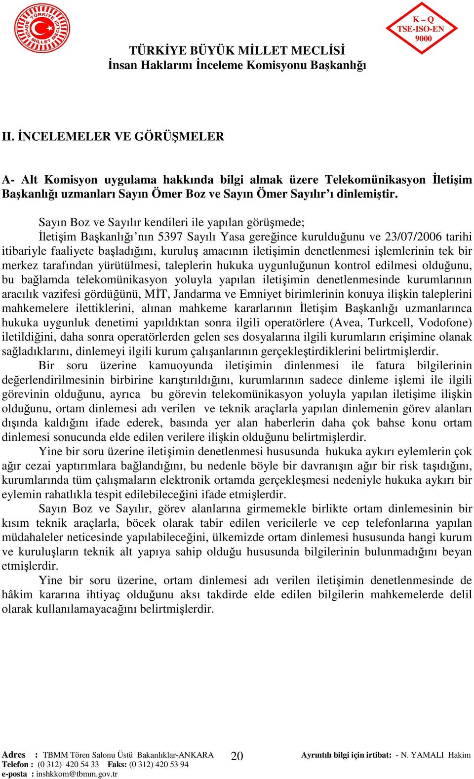 denetlenmesi işlemlerinin tek bir merkez tarafından yürütülmesi, taleplerin hukuka uygunluğunun kontrol edilmesi olduğunu, bu bağlamda telekomünikasyon yoluyla yapılan iletişimin denetlenmesinde