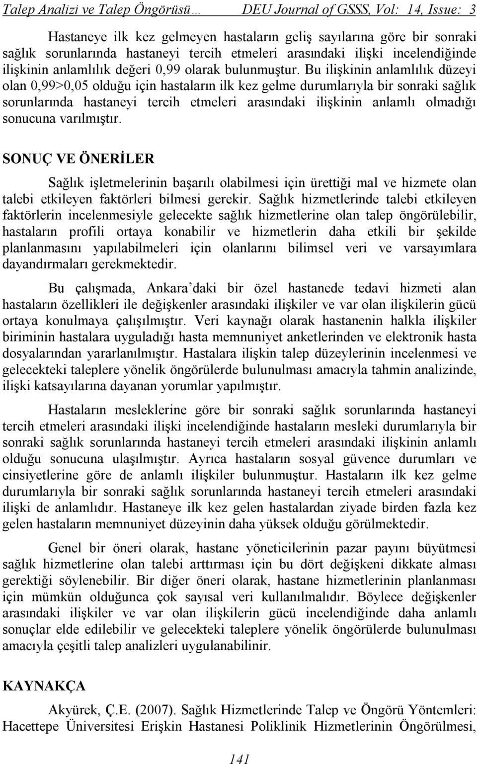 Bu ilişkinin anlamlılık düzeyi olan 0,99>0,05 olduğu için hastaların ilk kez gelme durumlarıyla bir sonraki sağlık sorunlarında hastaneyi tercih etmeleri arasındaki ilişkinin anlamlı olmadığı