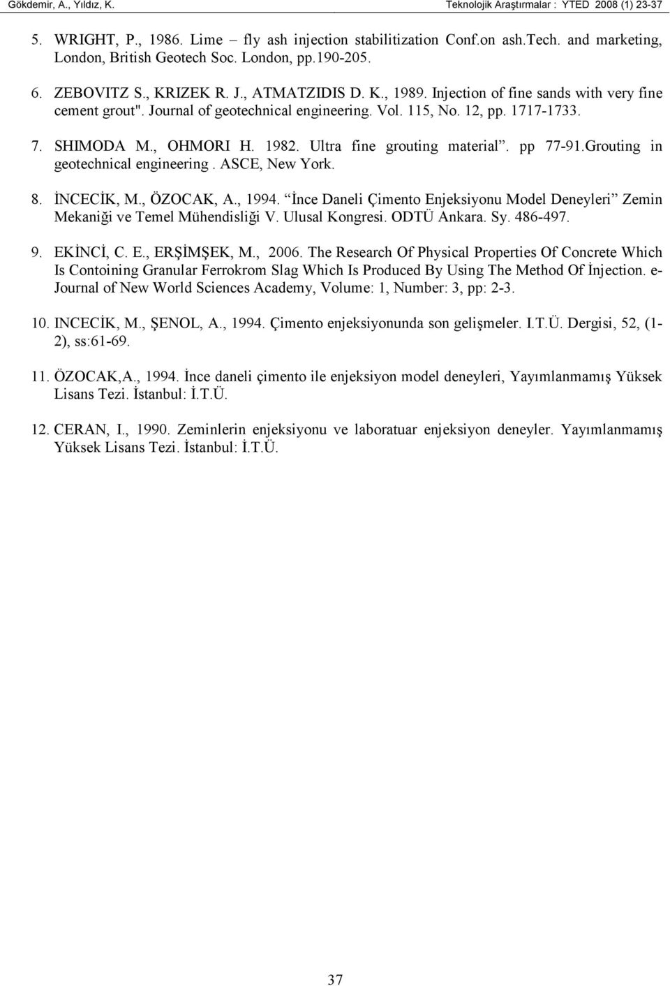 , OHMORI H. 182. Ultra fine grouting material. pp 77-1.Grouting in geotechnical engineering. ASCE, New York. 8. ĐNCECĐK, M., ÖZOCAK, A., 14.