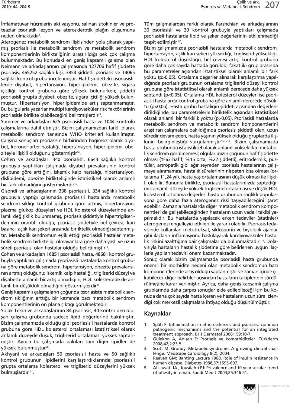 Bu konudaki en genifl kapsaml çal flma olan Neimann ve arkadafllar n n çal flmas nda 127706 hafif fliddette psoriasis, 465252 sa l kl kifli, 3854 fliddetli psoriasis ve 14065 sa l kl kontrol grubu