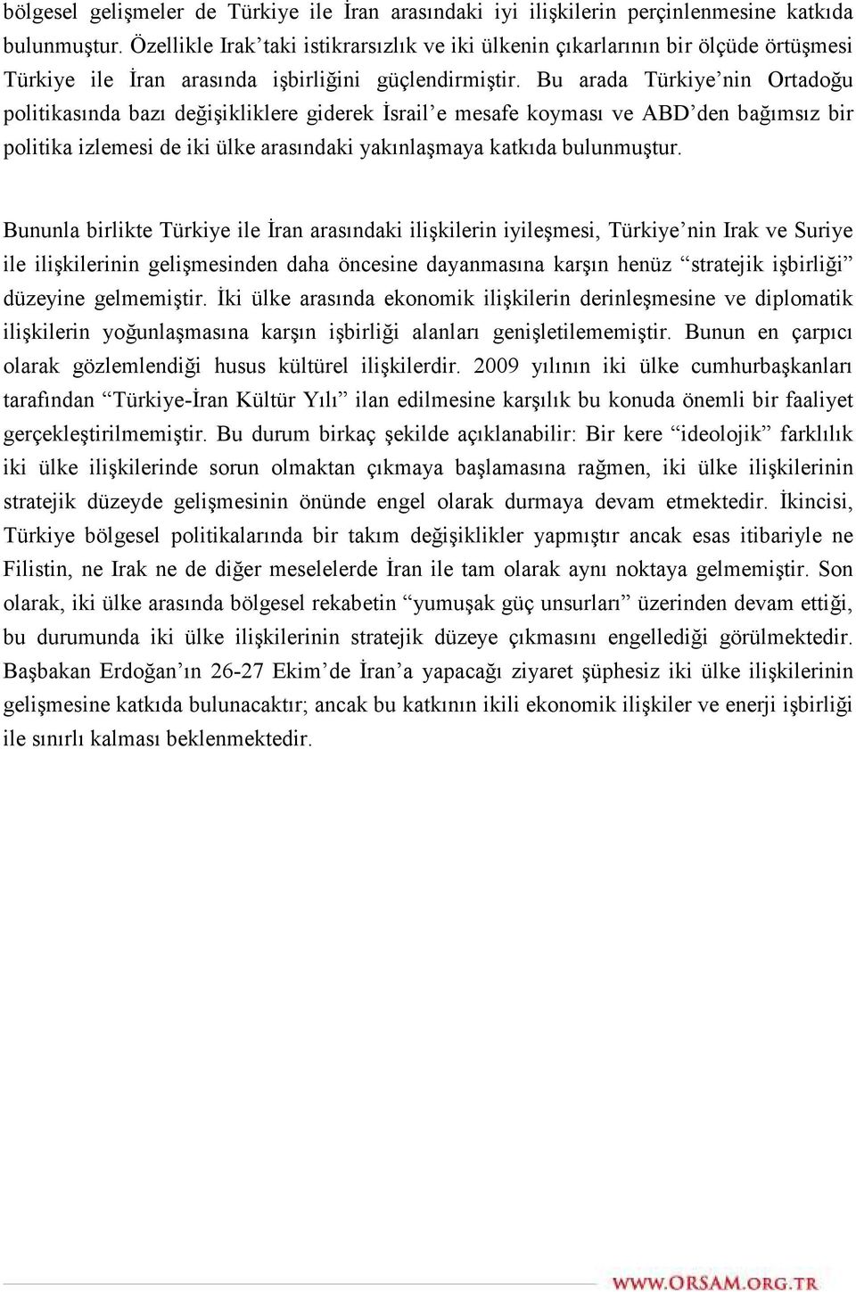 Bu arada Türkiye nin Ortadoğu politikasında bazı değişikliklere giderek İsrail e mesafe koyması ve ABD den bağımsız bir politika izlemesi de iki ülke arasındaki yakınlaşmaya katkıda bulunmuştur.