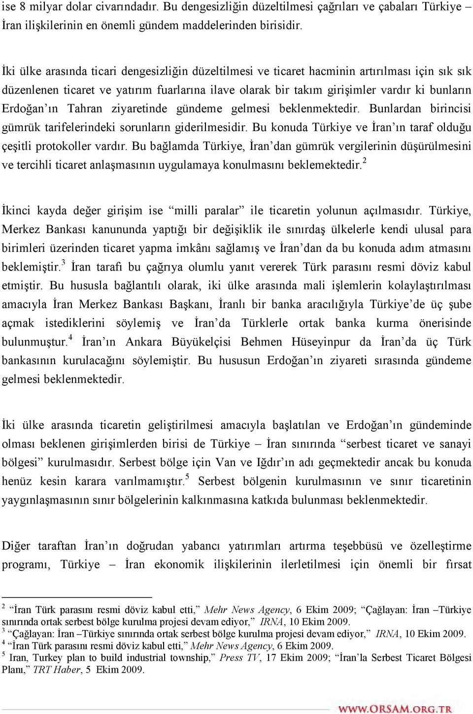 ın Tahran ziyaretinde gündeme gelmesi beklenmektedir. Bunlardan birincisi gümrük tarifelerindeki sorunların giderilmesidir. Bu konuda Türkiye ve İran ın taraf olduğu çeşitli protokoller vardır.