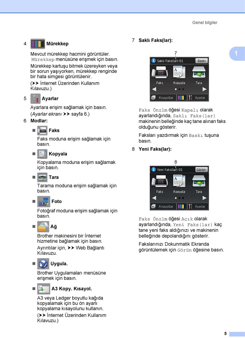 ) 5 Ayarlar 7 Saklı Faks(lar): 7 Ayarlara erişim sağlamak için basın. (Ayarlar ekranı uu sayfa 6.) 6 Modlar: Faks Faks moduna erişim sağlamak için basın.