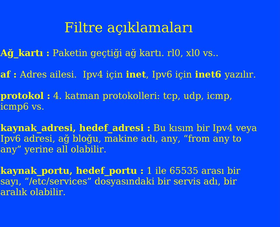 kaynak_adresi, hedef_adresi : Bu kısım bir Ipv4 veya Ipv6 adresi, ağ bloğu, makine adı, any, from any to any