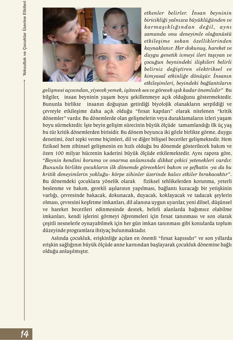 Her dokunuþ, hareket ve duygu genetik ivmeyi ileri taþýyan ve çocuðun beynindeki iliþkileri belirli belirsiz deðiþtiren elektriksel ve kimyasal etkinliðe dönüþür.