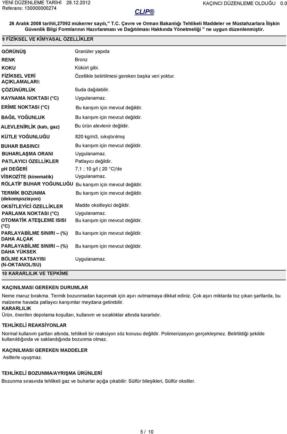 820 kg/m3, sıkıştırılmış BUHAR BASINCI BUHARLAŞMA ORANI Uygulanamaz. PATLAYICI ÖZELLİKLER Patlayıcı değildir. ph DEĞERİ 7,1 ; 10 g/l ( 20 C)'de VİSKOZİTE (kinematik) Uygulanamaz.