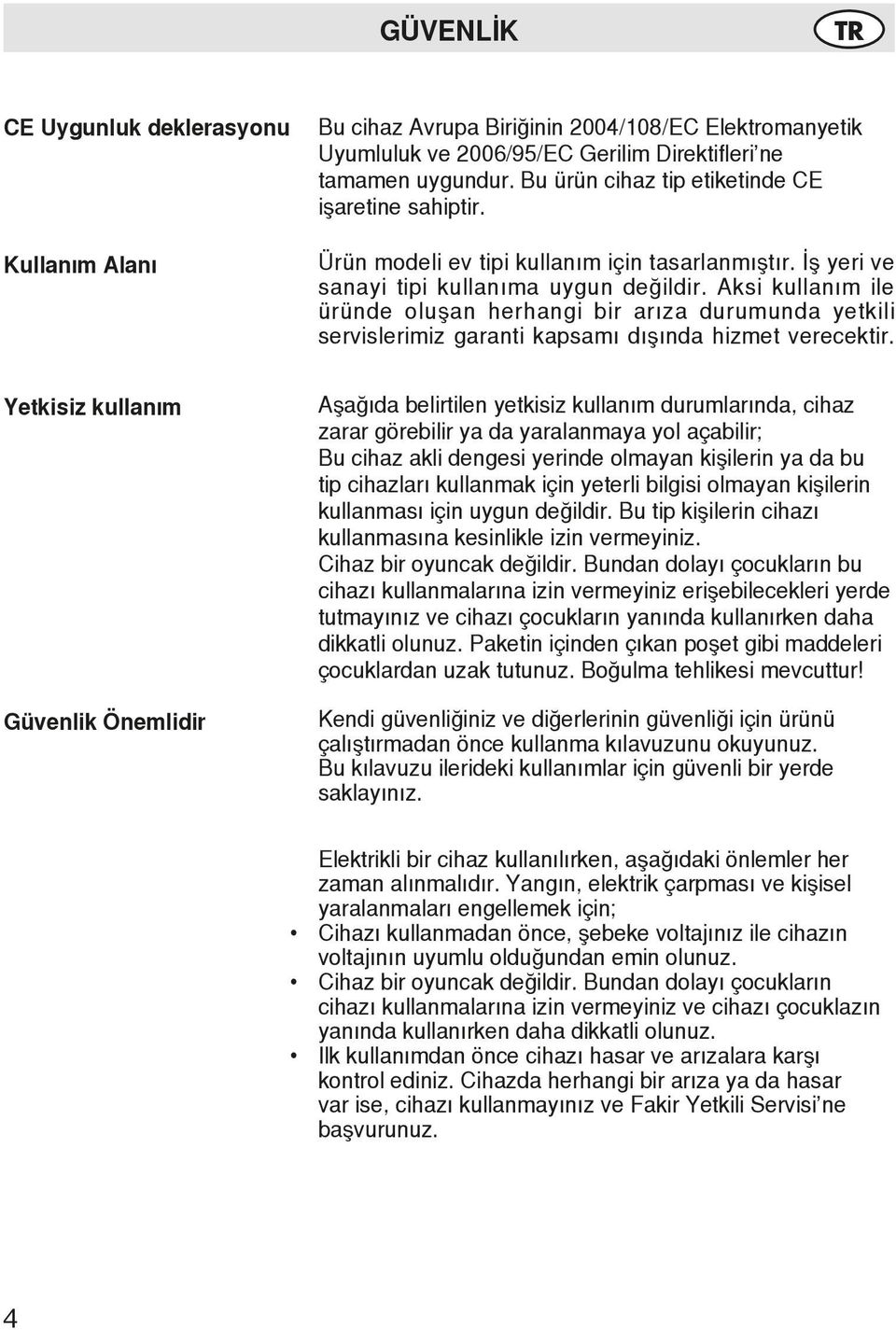 Aksi kullanım ile üründe oluşan herhangi bir arıza durumunda yetkili servislerimiz garanti kapsamı dışında hizmet verecektir.