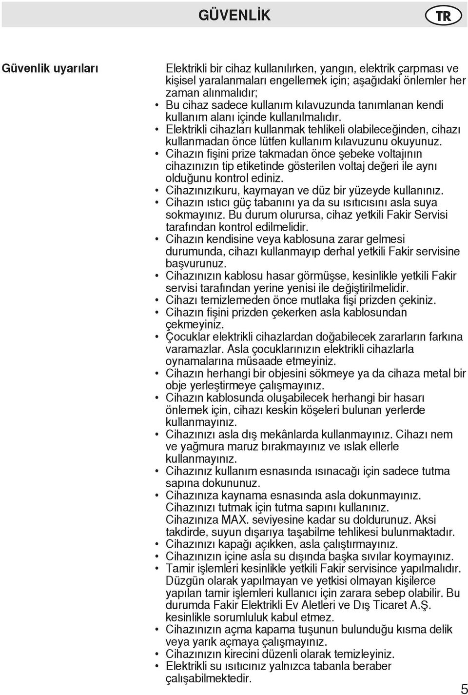 Cihazın fişini prize takmadan önce şebeke voltajının cihazınızın tip etiketinde gösterilen voltaj değeri ile aynı olduğunu kontrol ediniz. Cihazınızıkuru, kaymayan ve düz bir yüzeyde kullanınız.