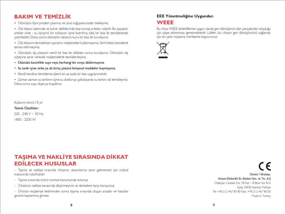 Ütü tabanını temizlerken aşındırıcı malzemeler kullanmayınız. Sert metal nesnelerle temas ettirmeyiniz. Ütünüzün dış yüzeyini nemli bir bez ile sildikten sonra kurulayınız.