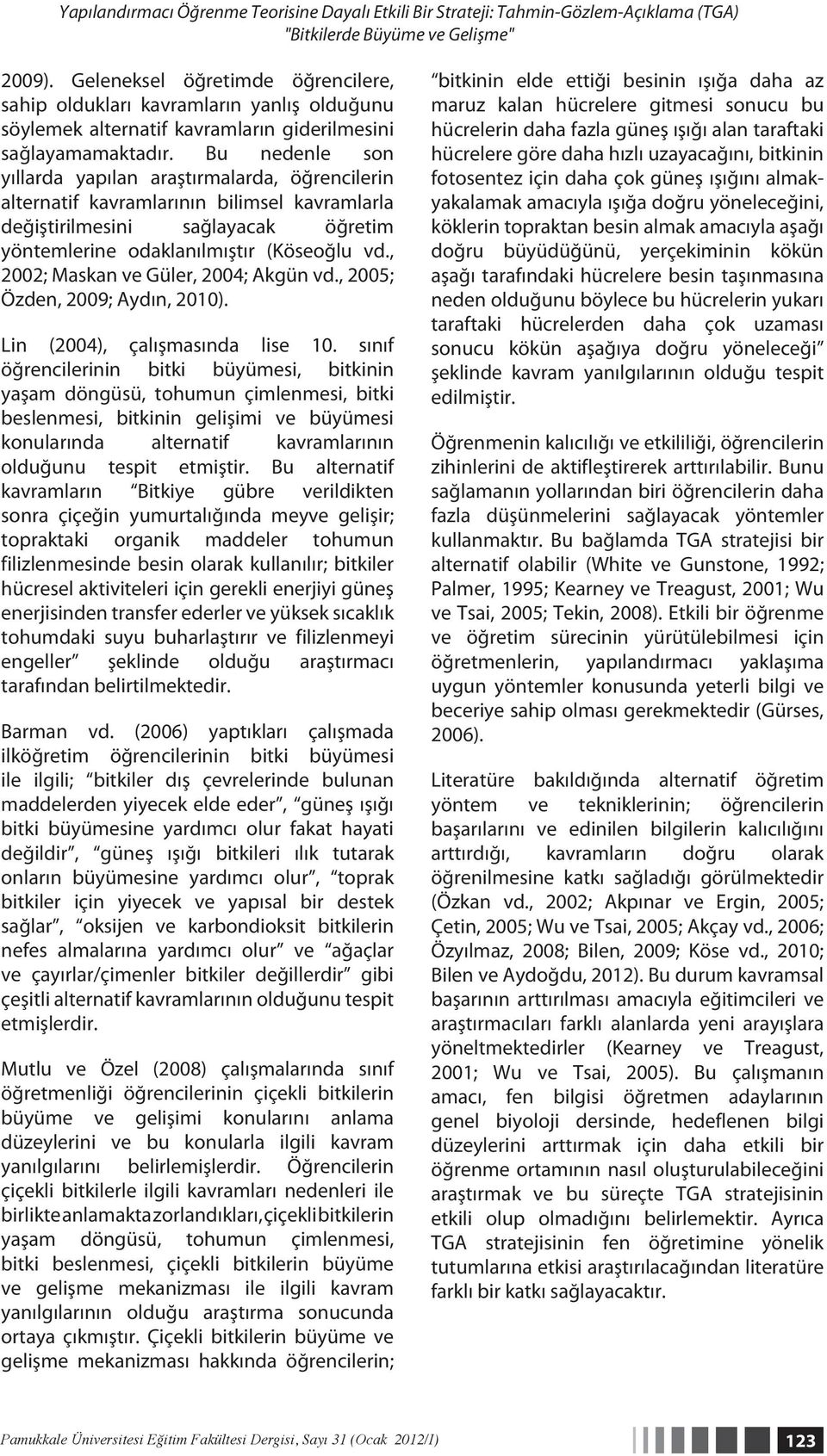 Bu nedenle son yıllarda yapılan araştırmalarda, öğrencilerin alternatif kavramlarının bilimsel kavramlarla değiştirilmesini sağlayacak öğretim yöntemlerine odaklanılmıştır (Köseoğlu vd.