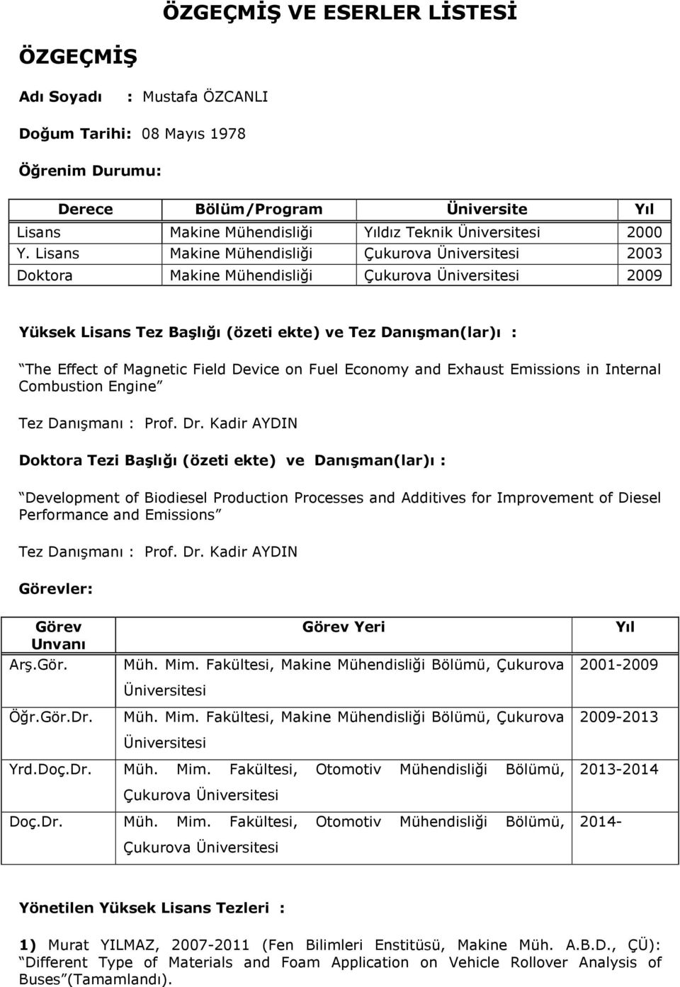 Lisans Makine Mühendisliği Çukurova Üniversitesi 2003 Doktora Makine Mühendisliği Çukurova Üniversitesi 2009 Yüksek Lisans Tez Başlığı (özeti ekte) ve Tez Danışman(lar)ı : The Effect of Magnetic