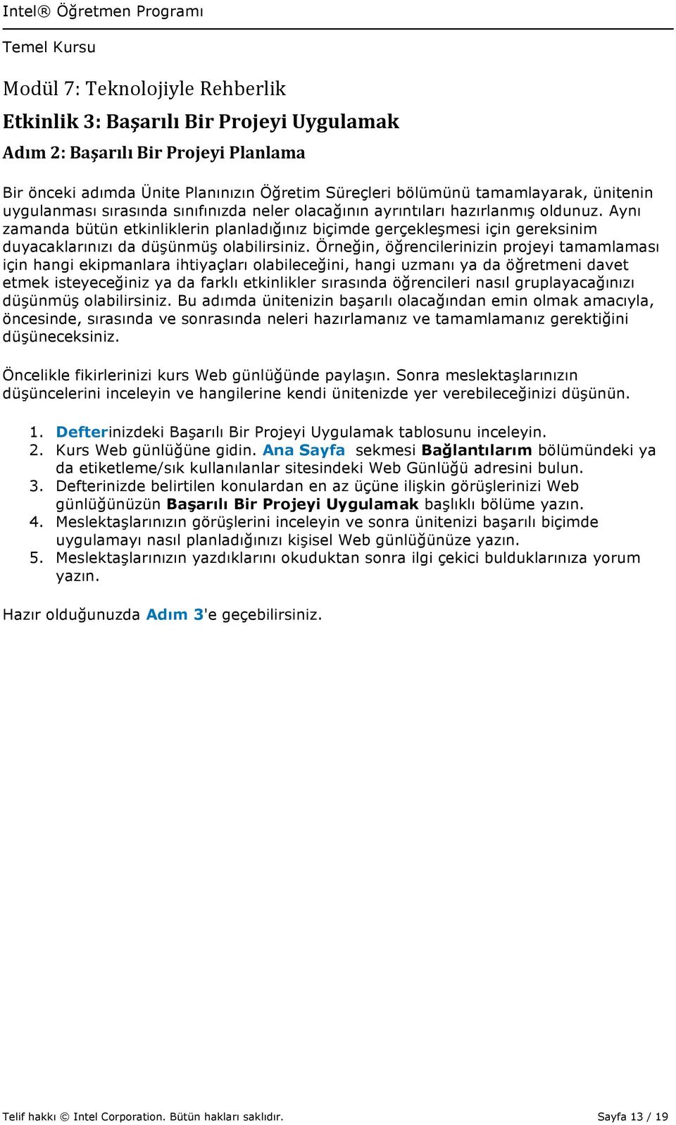 Örneğin, öğrencilerinizin projeyi tamamlaması için hangi ekipmanlara ihtiyaçları olabileceğini, hangi uzmanı ya da öğretmeni davet etmek isteyeceğiniz ya da farklı etkinlikler sırasında öğrencileri