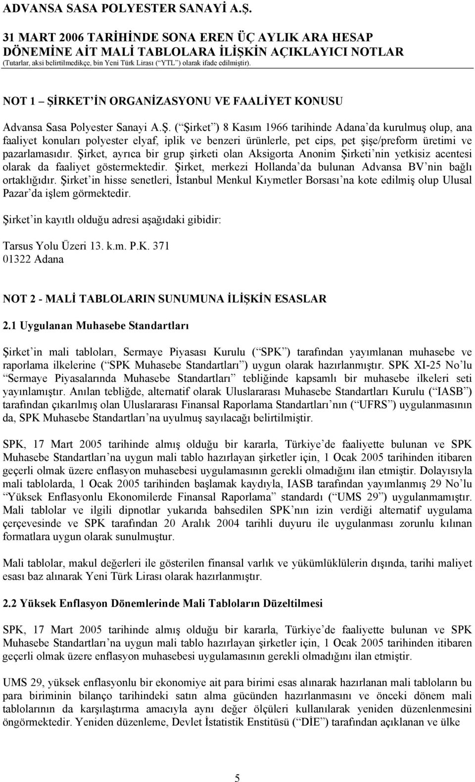 Şirket in hisse senetleri, İstanbul Menkul Kıymetler Borsası na kote edilmiş olup Ulusal Pazar da işlem görmektedir. Şirket in kayıtlı olduğu adresi aşağıdaki gibidir: Tarsus Yolu Üzeri 13. k.m. P.K. 371 01322 Adana NOT 2 - MALİ TABLOLARIN SUNUMUNA İLİŞKİN ESASLAR 2.