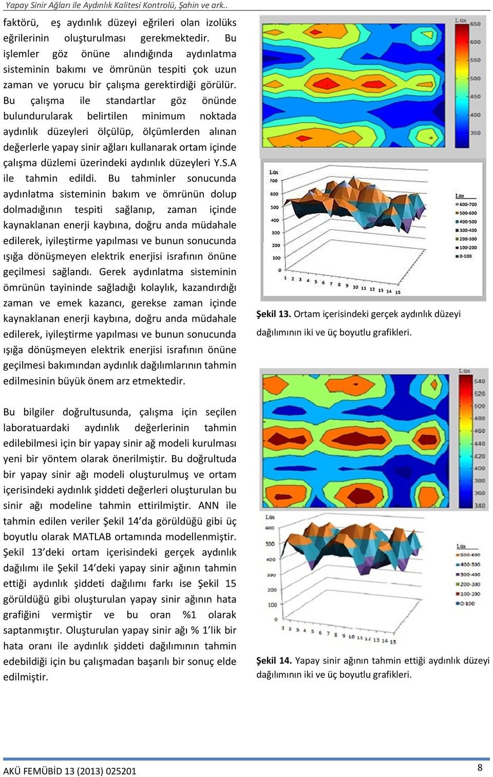 Bu çalışma ile standartlar göz önünde bulundurularak belirtilen minimum noktada aydınlık düzeyleri ölçülüp, ölçümlerden alınan değerlerle yapay sinir ağları kullanarak ortam içinde çalışma düzlemi