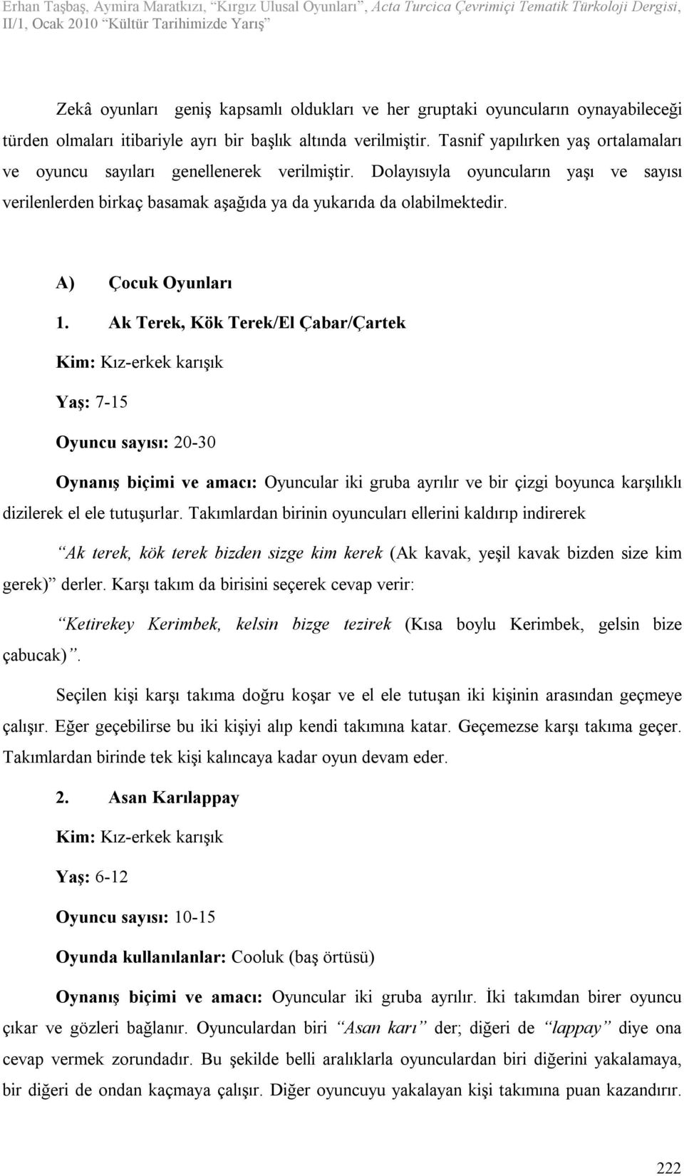 A) Çocuk Oyunları 1. Ak Terek, Kök Terek/El Çabar/Çartek Yaş: 7-15 0-30 Oynanış biçimi ve amacı: Oyuncular iki gruba ayrılır ve bir çizgi boyunca karşılıklı dizilerek el ele tutuşurlar.