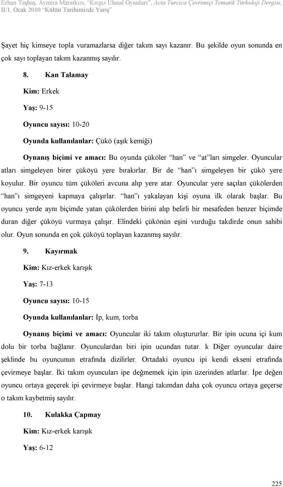 Oyuncular atları simgeleyen birer çüköyü yere bırakırlar. Bir de han ı simgeleyen bir çükö yere koyulur. Bir oyuncu tüm çüköleri avcuna alıp yere atar.