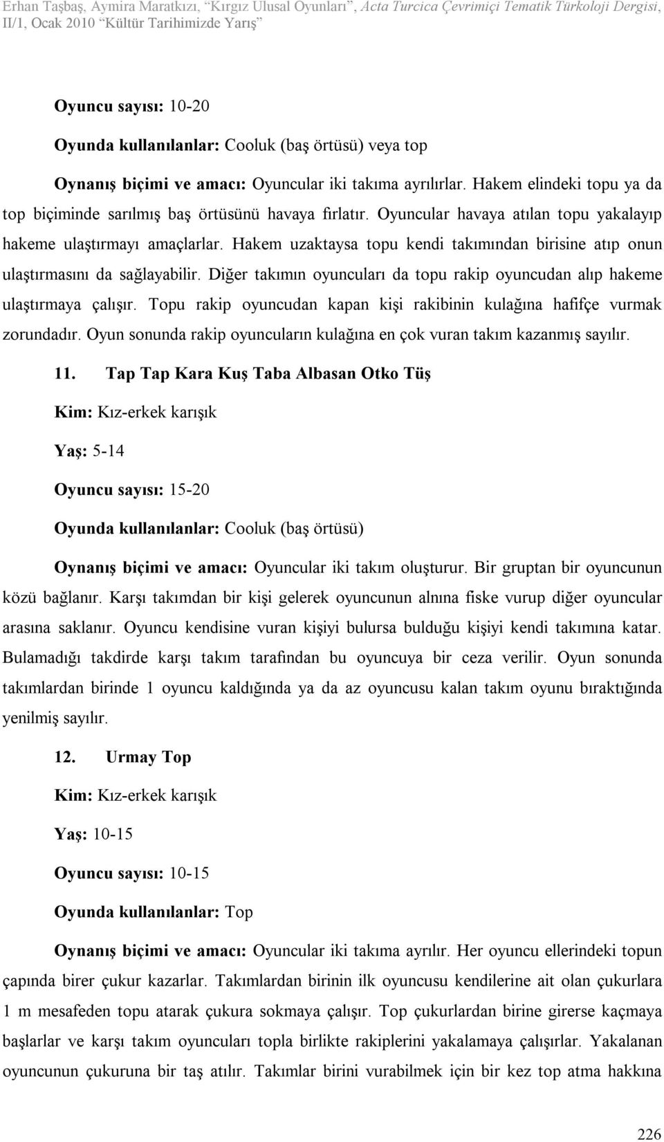 Hakem uzaktaysa topu kendi takımından birisine atıp onun ulaştırmasını da sağlayabilir. Diğer takımın oyuncuları da topu rakip oyuncudan alıp hakeme ulaştırmaya çalışır.