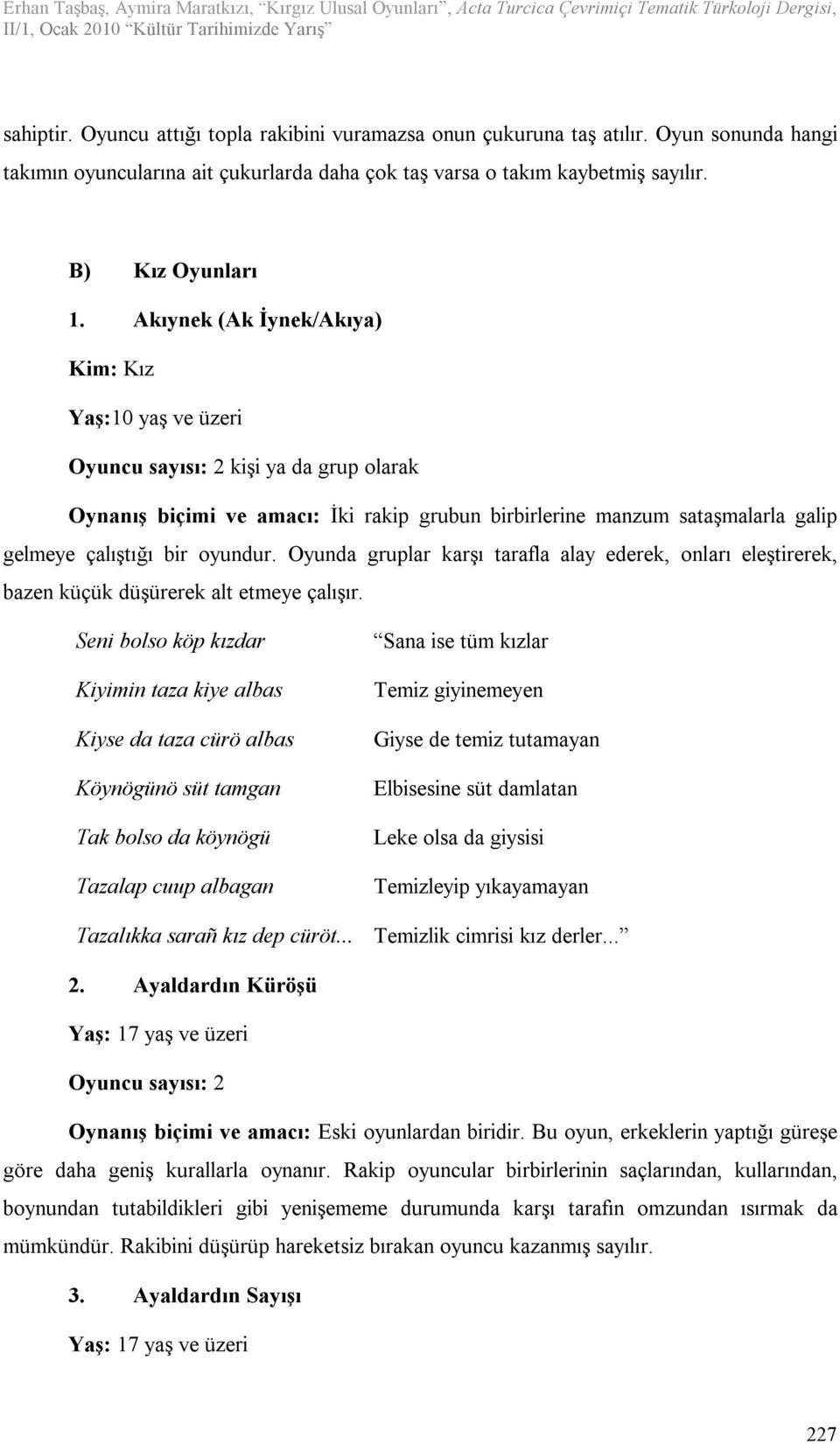 Oyunda gruplar karşı tarafla alay ederek, onları eleştirerek, bazen küçük düşürerek alt etmeye çalışır.