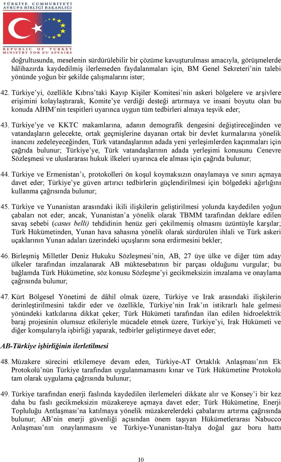 Türkiye yi, özellikle Kıbrıs taki Kayıp Kişiler Komitesi nin askeri bölgelere ve arşivlere erişimini kolaylaştırarak, Komite ye verdiği desteği artırmaya ve insani boyutu olan bu konuda AİHM nin