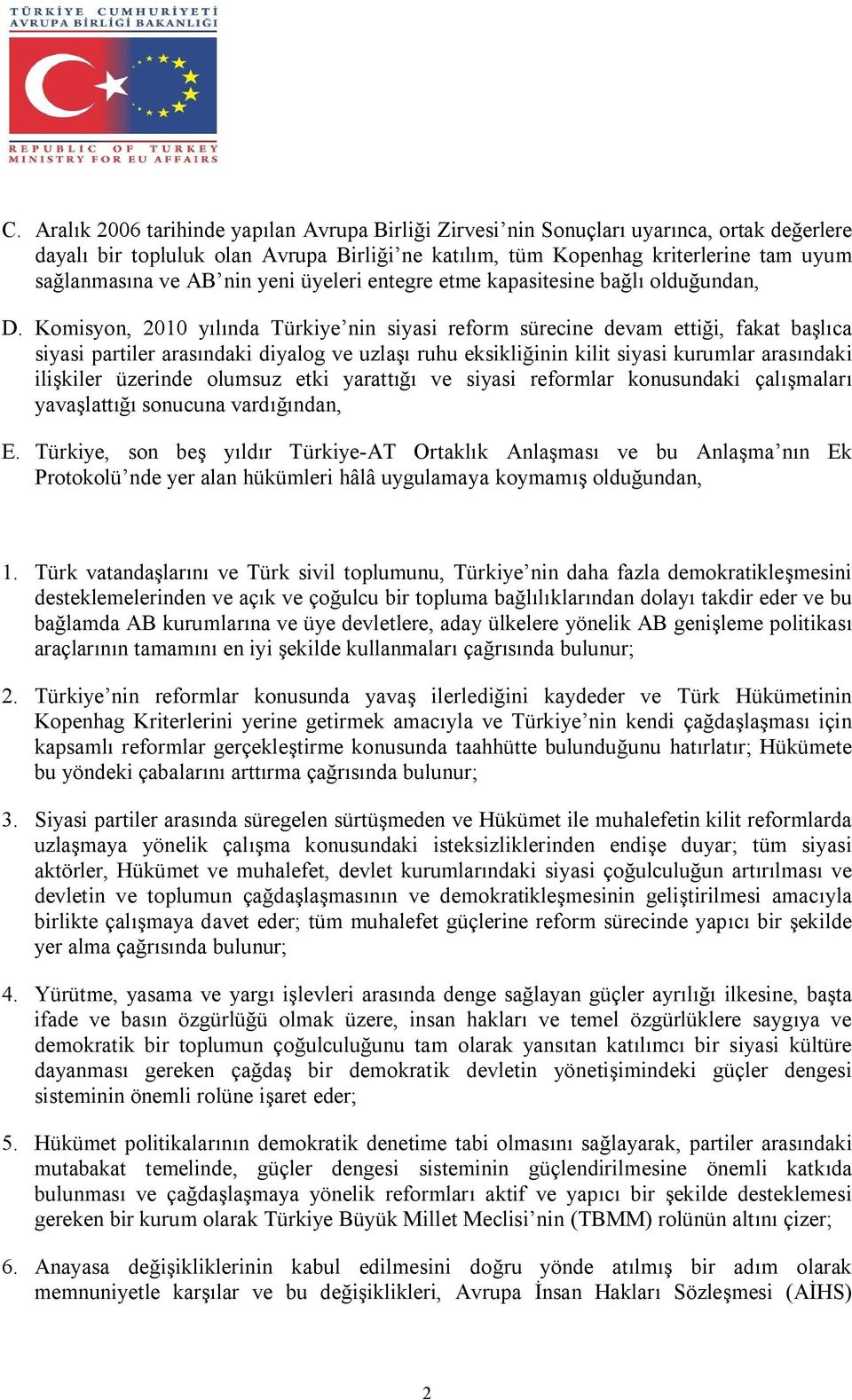 Komisyon, 2010 yılında Türkiye nin siyasi reform sürecine devam ettiği, fakat başlıca siyasi partiler arasındaki diyalog ve uzlaşı ruhu eksikliğinin kilit siyasi kurumlar arasındaki ilişkiler