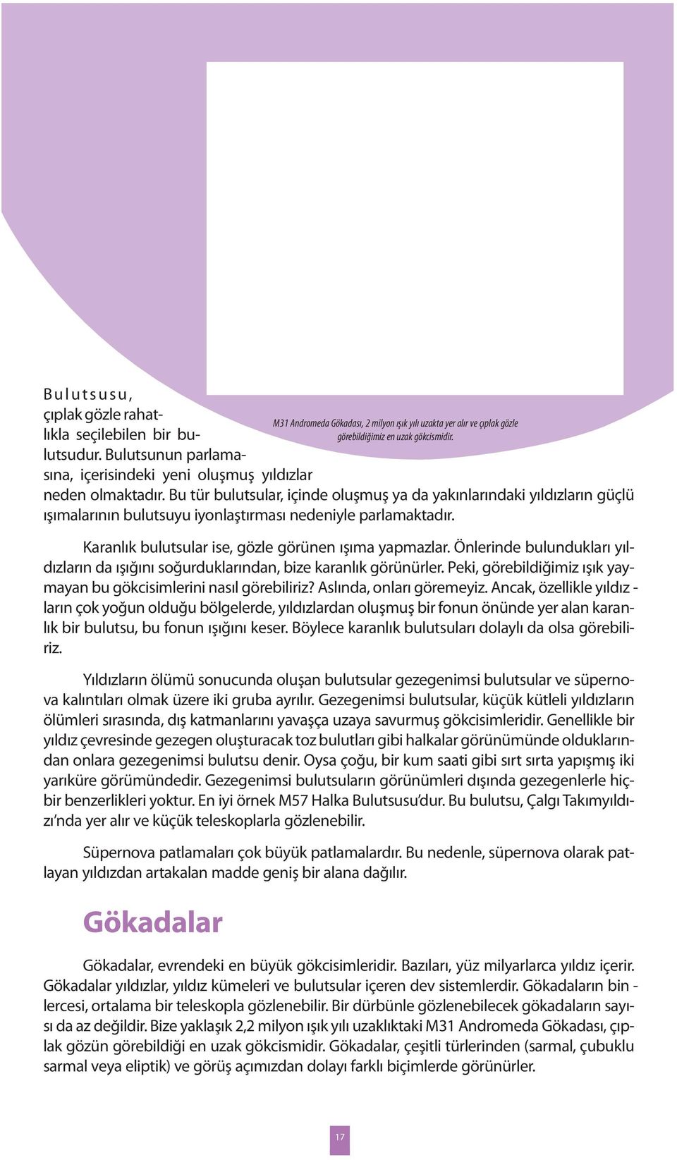 Ka ran lık bu lut su lar ise, göz le gö rü nen ışı ma yap maz lar. Ön le rin de bu lun duk la rı yıl - dız la rın da ışı ğı nı so ğur duk la rın dan, bi ze ka ran lık gö rü nür ler.