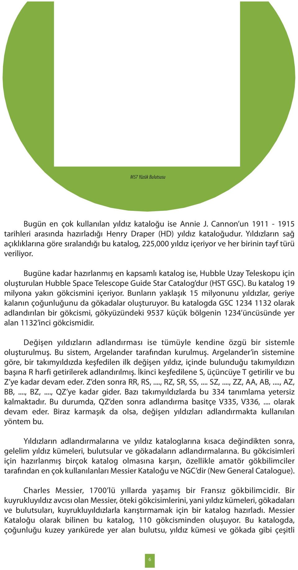 Bugüne kadar hazırlanmış en kapsamlı katalog ise, Hubble Uzay Teleskopu için oluşturulan Hubble Space Telescope Guide Star Catalog dur (HST GSC). Bu katalog 19 milyona yakın gökcismini içeriyor.