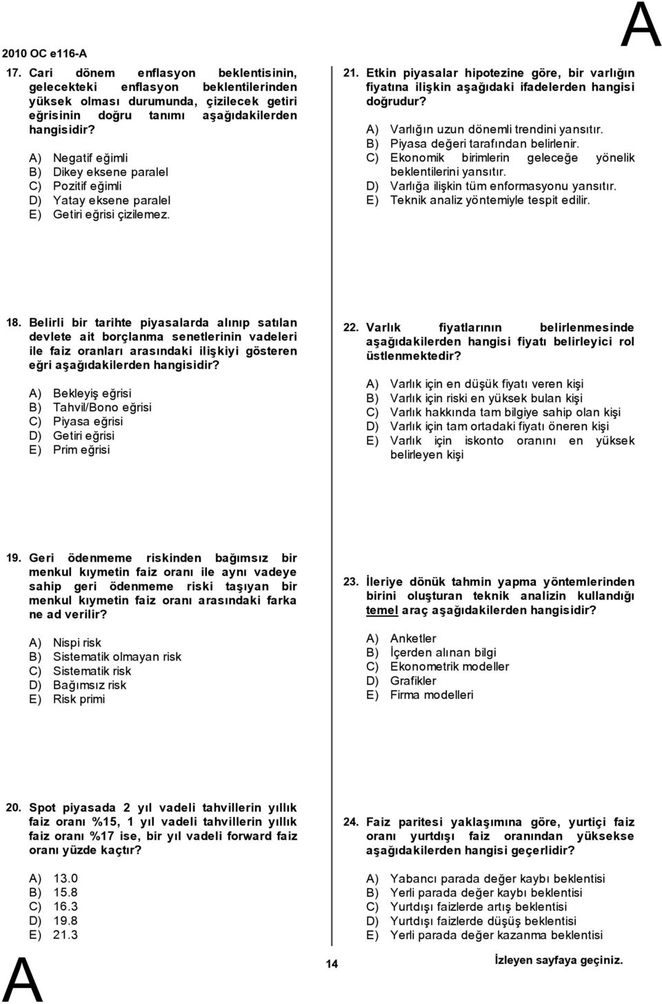 Etkin piyasalar hipotezine göre, bir varlığın fiyatına ilişkin aşağıdaki ifadelerden hangisi doğrudur? ) Varlığın uzun dönemli trendini yansıtır. ) Piyasa değeri tarafından belirlenir.