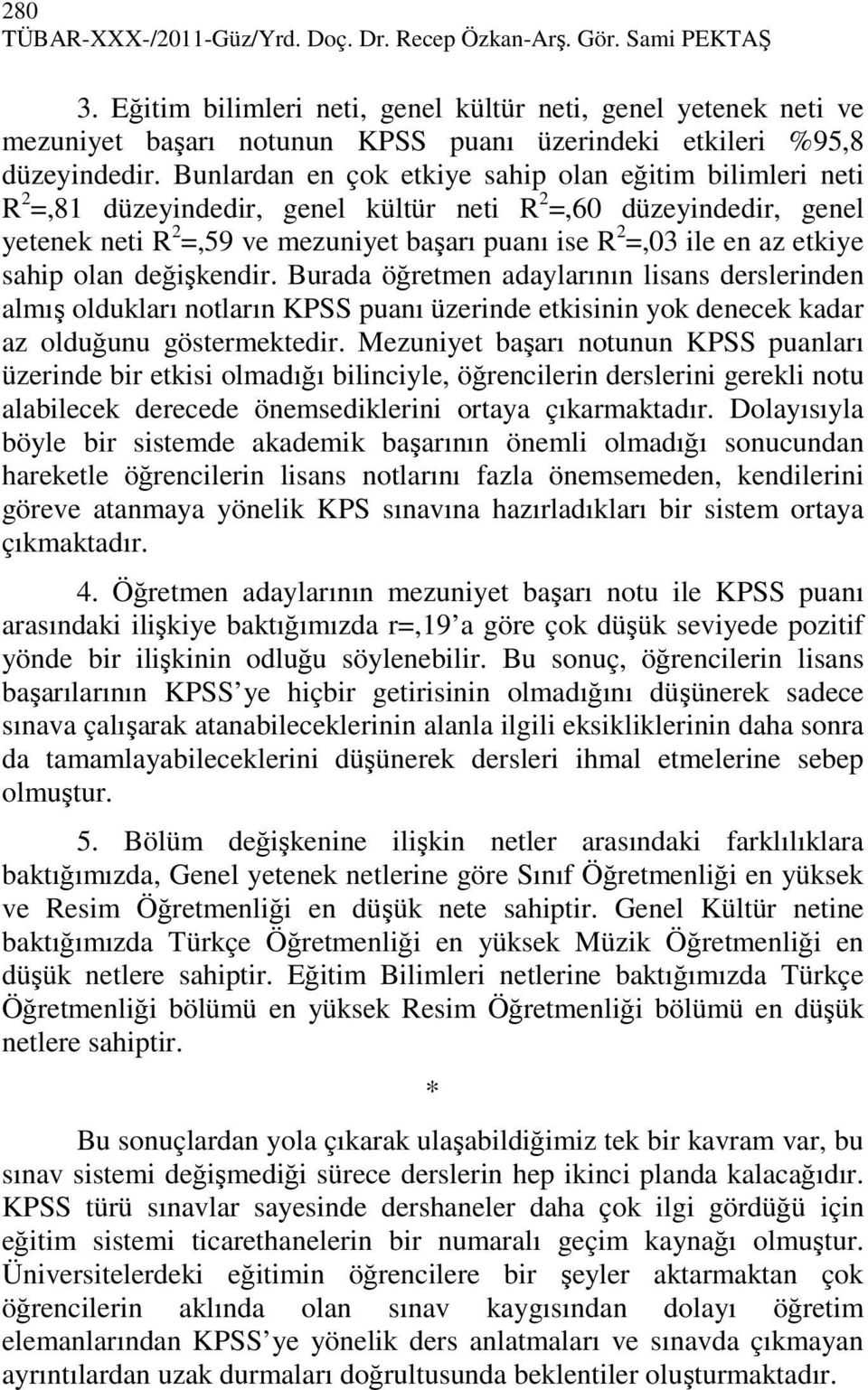 Bunlardan en çok etkiye sahip olan eğitim bilimleri neti R 2 =,81 düzeyindedir, genel kültür neti R 2 =,60 düzeyindedir, genel yetenek neti R 2 =,59 ve mezuniyet başarı puanı ise R 2 =,03 ile en az