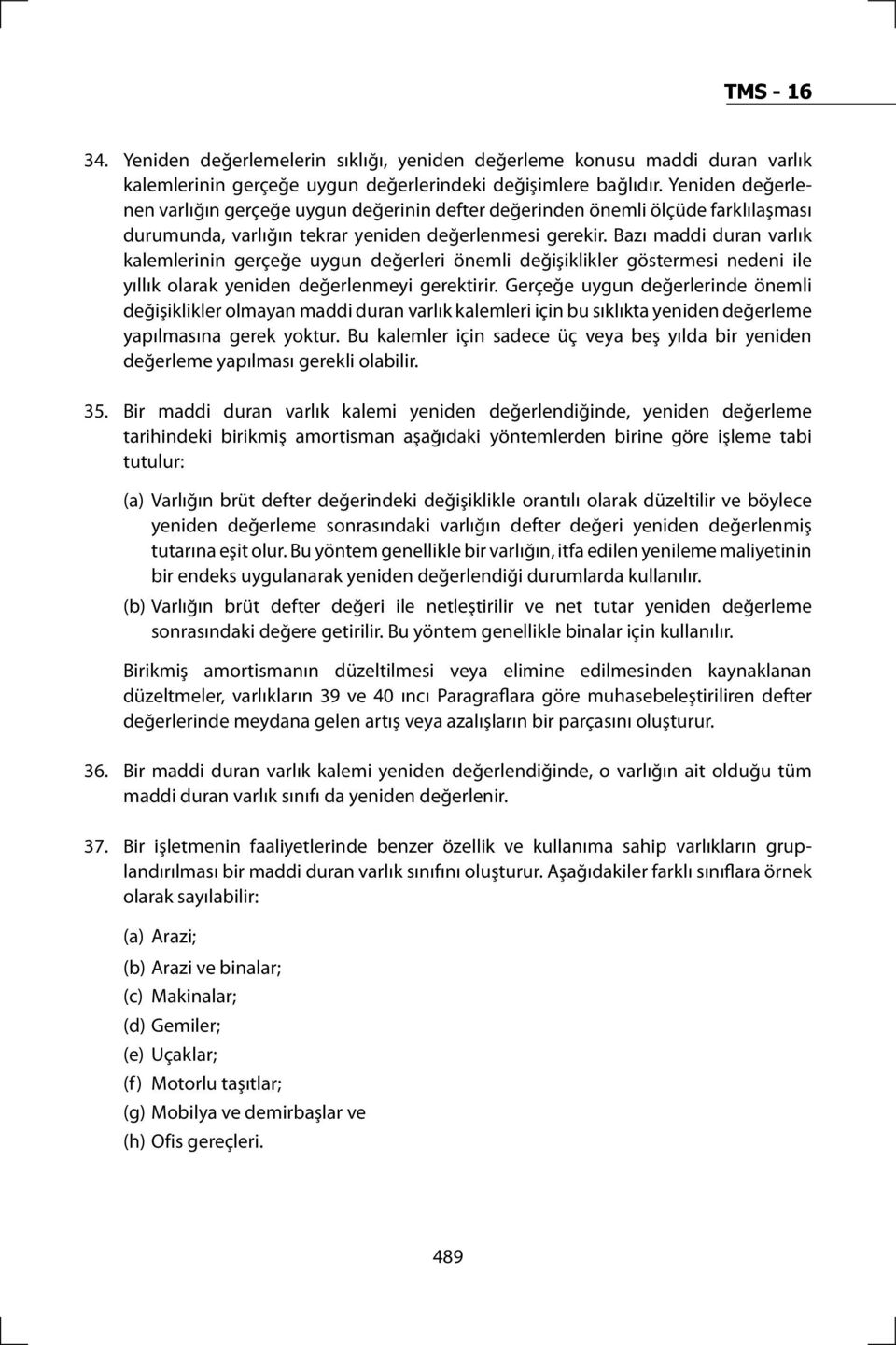 Bazı maddi duran varlık kalemlerinin gerçeğe uygun değerleri önemli değişiklikler göstermesi nedeni ile yıllık olarak yeniden değerlenmeyi gerektirir.