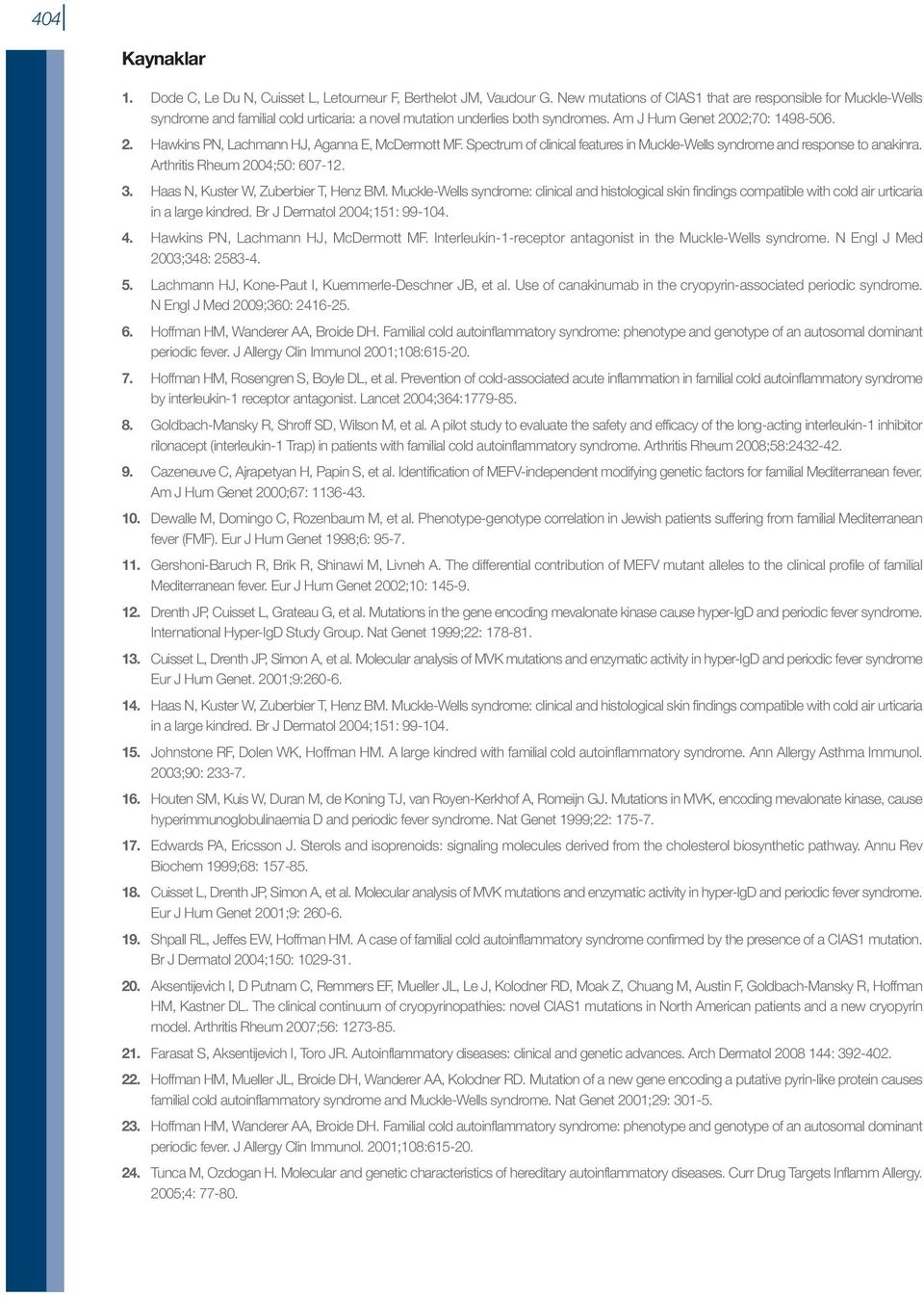 02;70: 1498-506. 2. Hawkins PN, Lachmann HJ, Aganna E, McDermott MF. Spectrum of clinical features in Muckle-Wells syndrome and response to anakinra. Arthritis Rheum 2004;50: 607-12. 3.