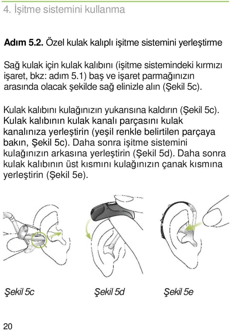 1) baş ve işaret parmağınızın arasında olacak şekilde sağ elinizle alın (Şekil 5c). Kulak kalıbını kulağınızın yukarısına kaldırın (Şekil 5c).