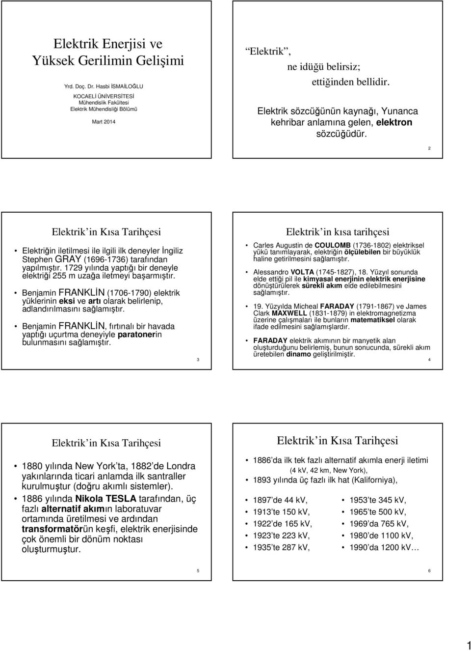 Elektrik sözcüğünün kaynağı, Yunanca kehribar anlamına gelen, elektron sözcüğüdür. 2 Elektriğin iletilmesi ile ilgili ilk deneyler İngiliz Stephen GRAY (1696-1736) tarafından yapılmıştır.