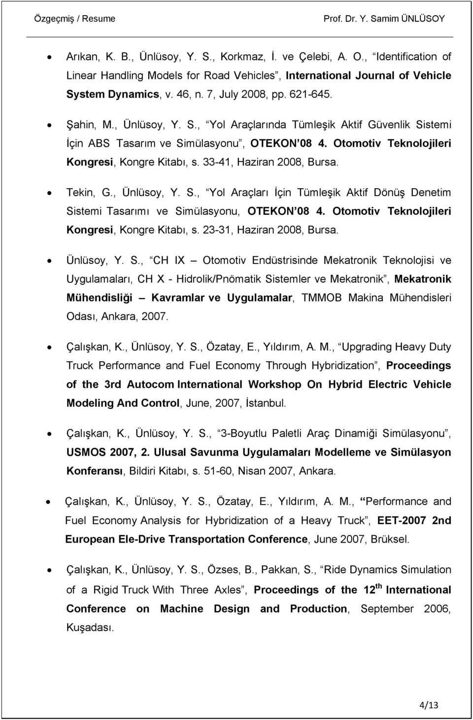 33-41, Haziran 2008, Bursa. Tekin, G., Ünlüsoy, Y. S., Yol Araçları İçin Tümleşik Aktif Dönüş Denetim Sistemi Tasarımı ve Simülasyonu, OTEKON 08 4. Otomotiv Teknolojileri Kongresi, Kongre Kitabı, s.