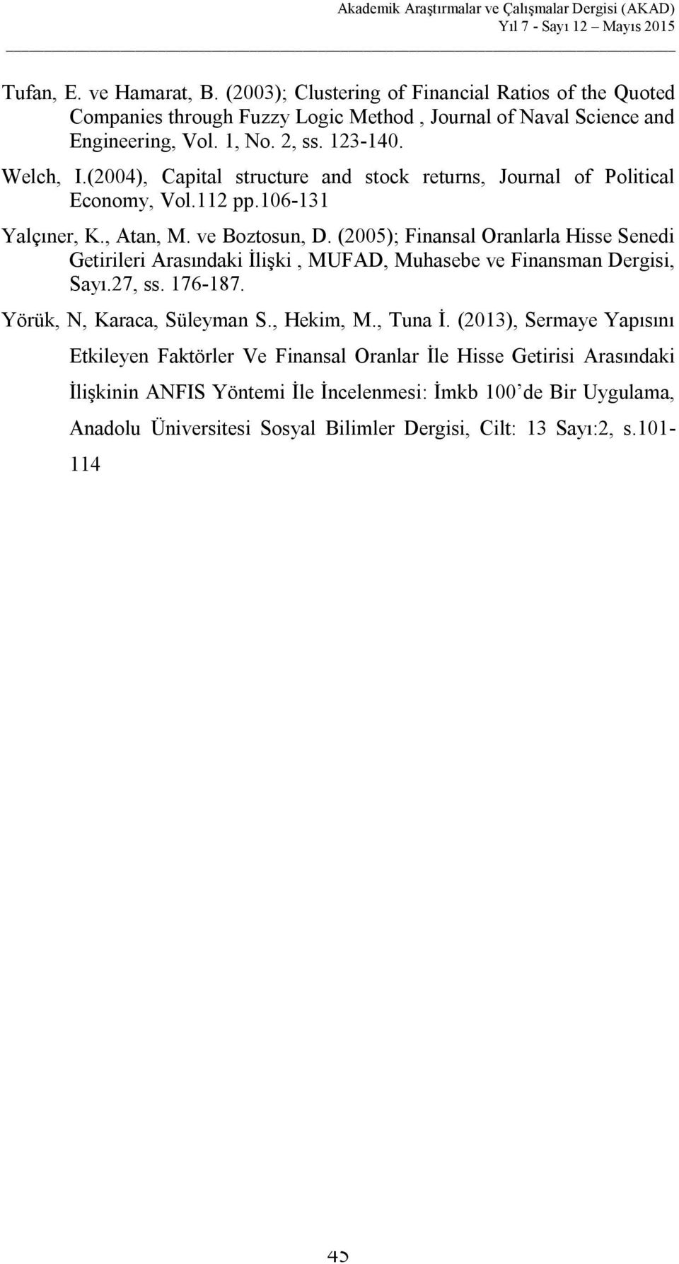 (2005); Finansal Oranlarla Hisse Senedi Getirileri Arasındaki İlişki, MUFAD, Muhasebe ve Finansman Dergisi, Sayı.27, ss. 176-187. Yörük, N, Karaca, Süleyman S., Hekim, M., Tuna İ.