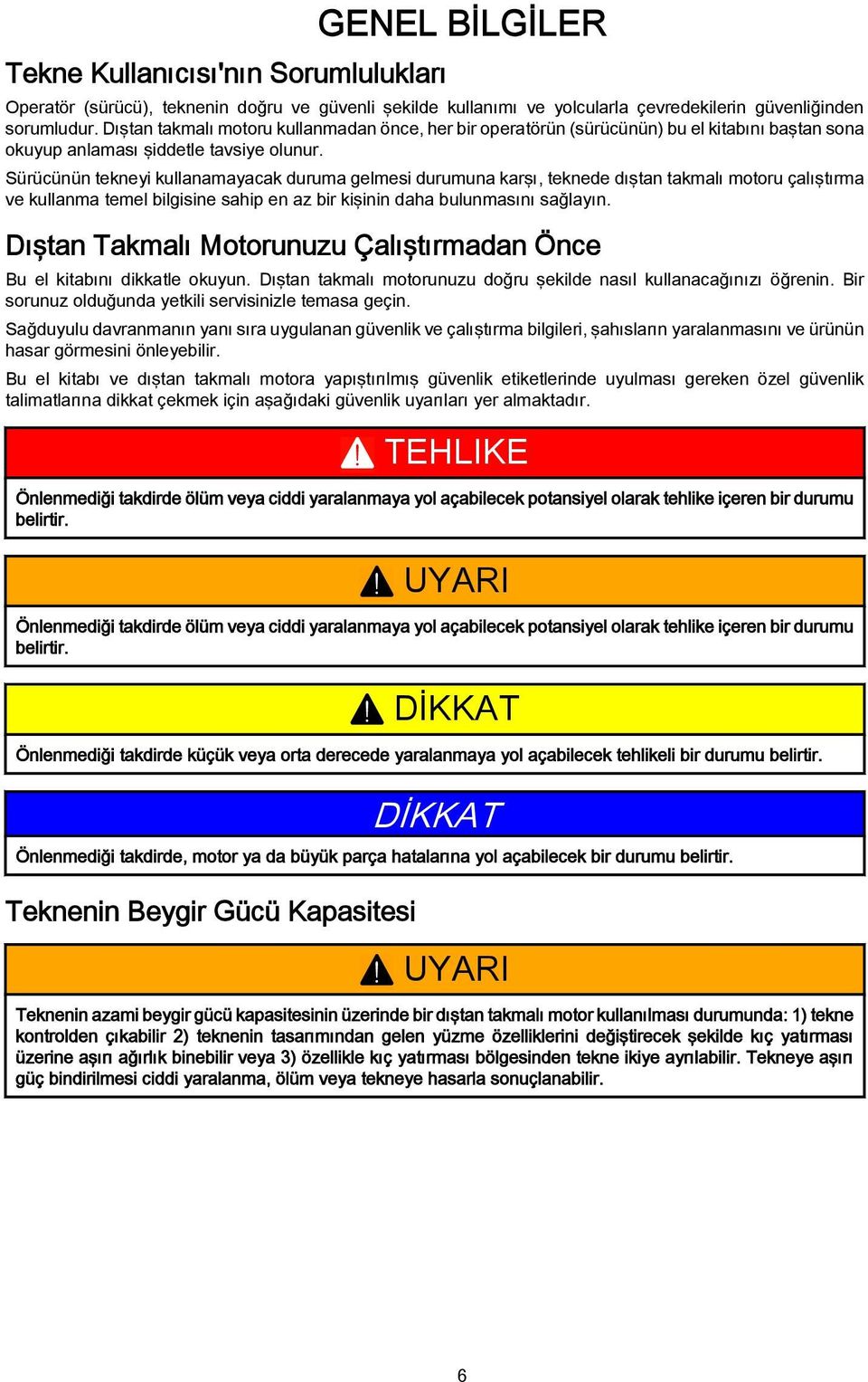 Sürücünün tekneyi kullanamayacak duruma gelmesi durumuna karşı, teknede dıştan takmalı motoru çalıştırma ve kullanma temel bilgisine sahip en az bir kişinin daha bulunmasını sağlayın.