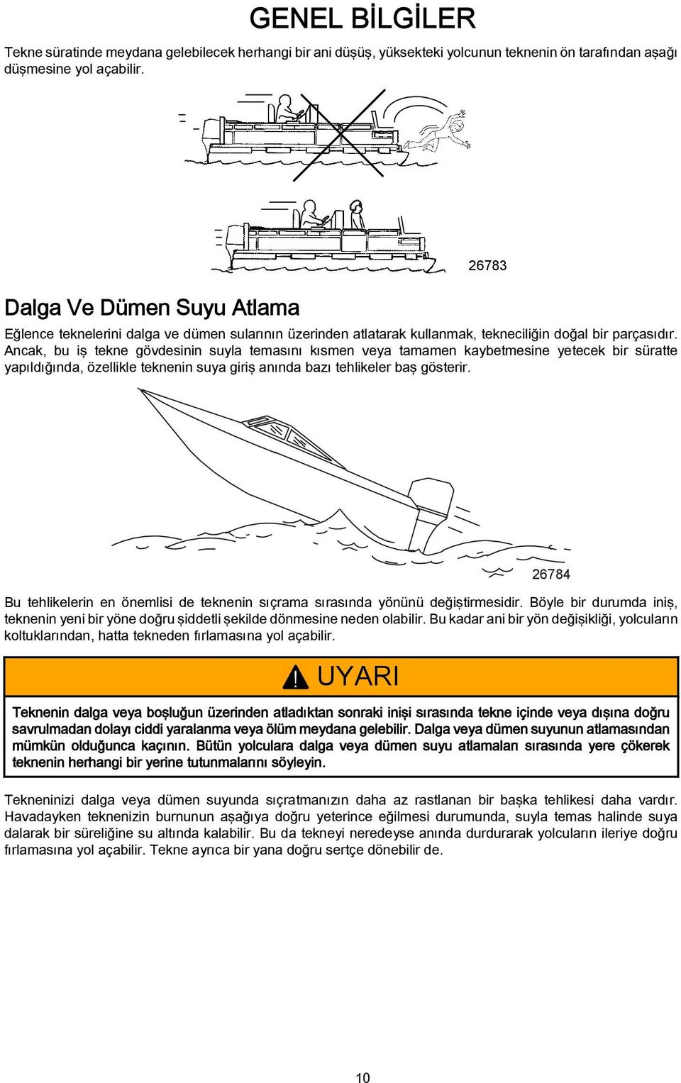 Ancak, bu iş tekne gövdesinin suyla temasını kısmen veya tamamen kaybetmesine yetecek bir süratte yapıldığında, özellikle teknenin suya giriş anında bazı tehlikeler baş gösterir.