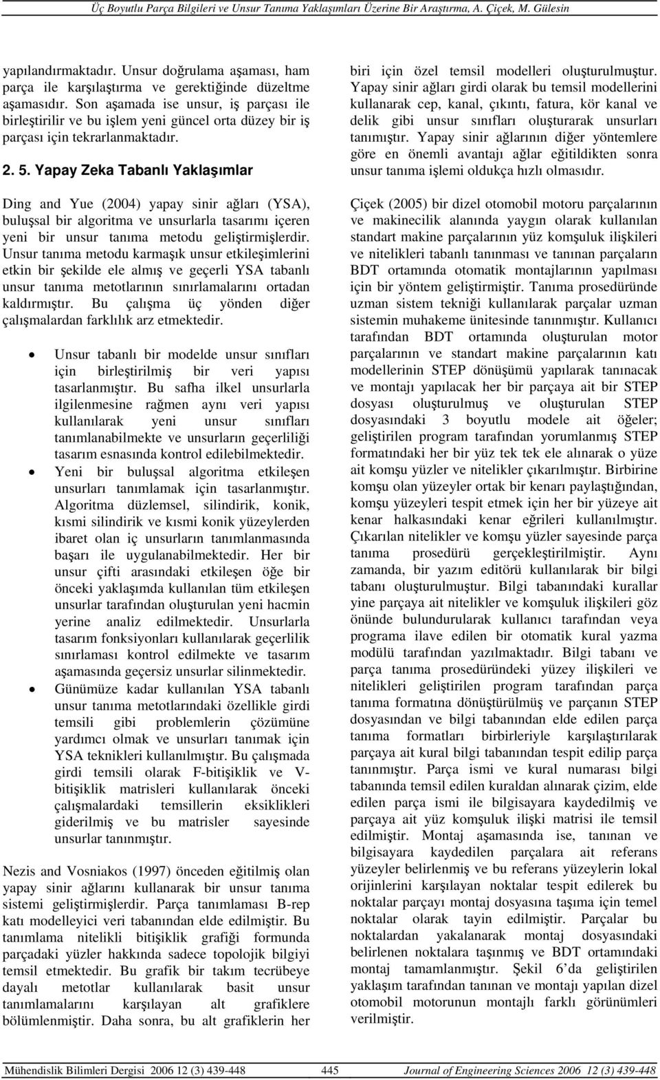 Yapay Zeka Tabanlı Yaklaşımlar Ding and Yue (2004) yapay sinir ağları (YSA), buluşsal bir algoritma ve unsurlarla tasarımı içeren yeni bir unsur tanıma metodu geliştirmişlerdir.