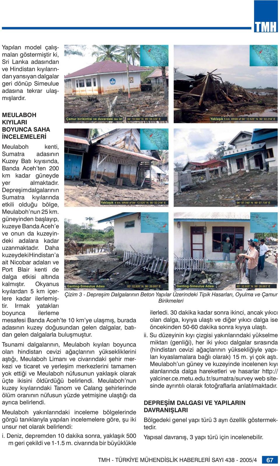 Depreşim dalgalarının Sumatra kıyılarında etkili olduğu bölge, Meulaboh nun 25 km. güneyinden başlayıp, kuzeye Banda Aceh e ve onun da kuzeyindeki adalara kadar uzanmaktadır.