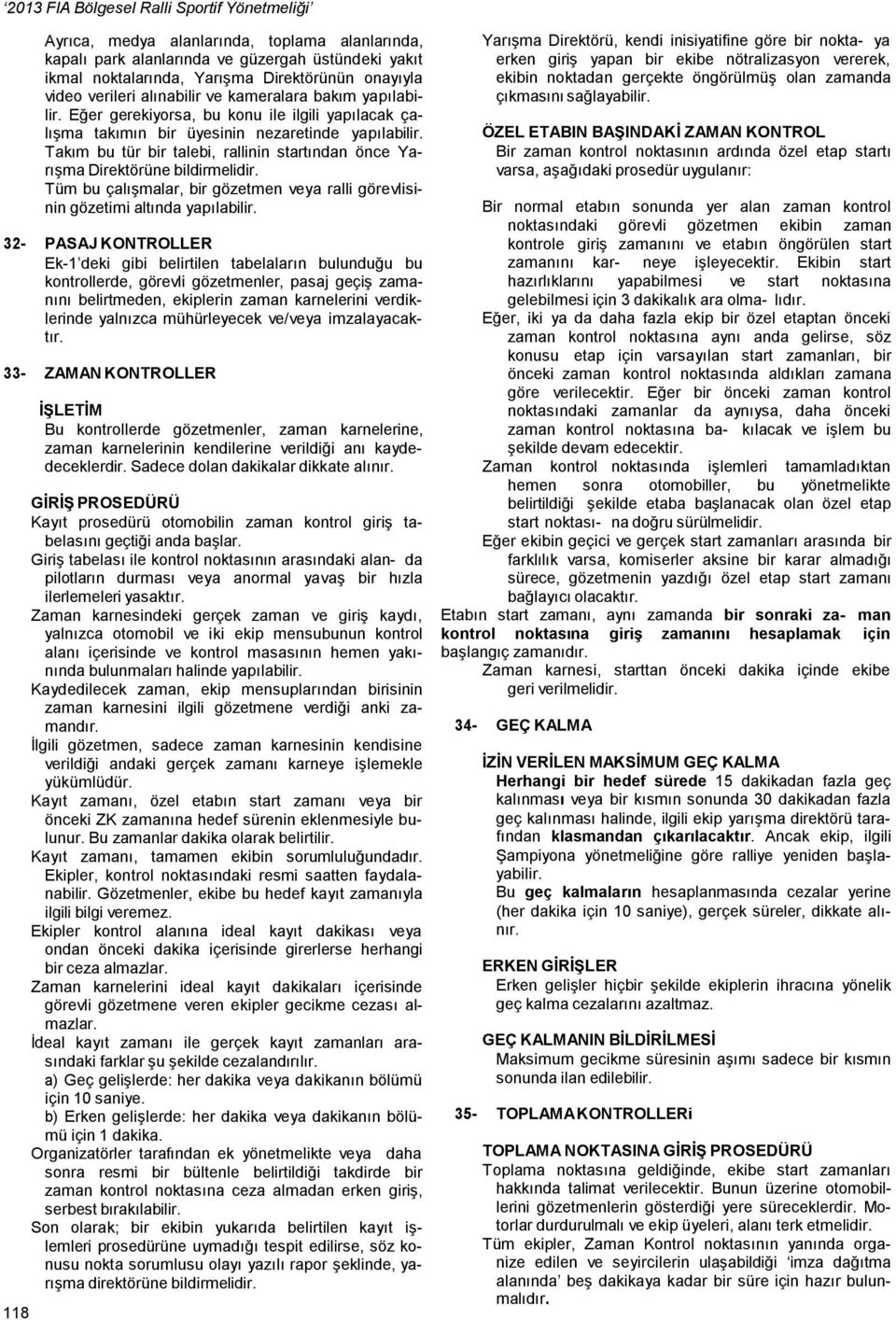 Takım bu tür bir talebi, rallinin startından önce Yarışma Direktörüne bildirmelidir. Tüm bu çalışmalar, bir gözetmen veya ralli görevlisinin gözetimi altında yapılabilir.