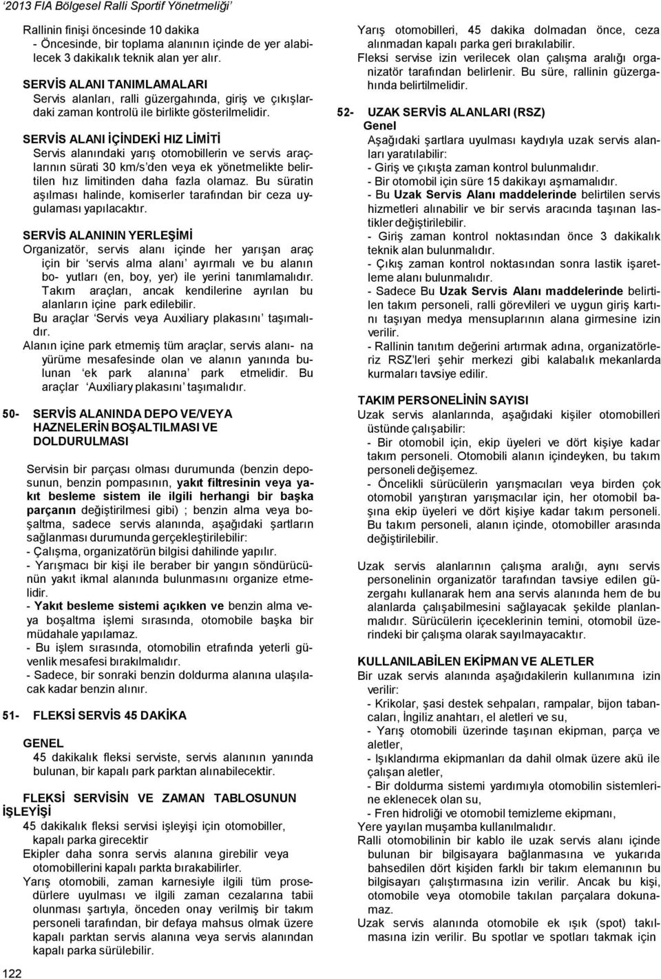 SERVİS ALANI İÇİNDEKİ HIZ LİMİTİ Servis alanındaki yarış otomobillerin ve servis araçlarının sürati 30 km/s den veya ek yönetmelikte belirtilen hız limitinden daha fazla olamaz.