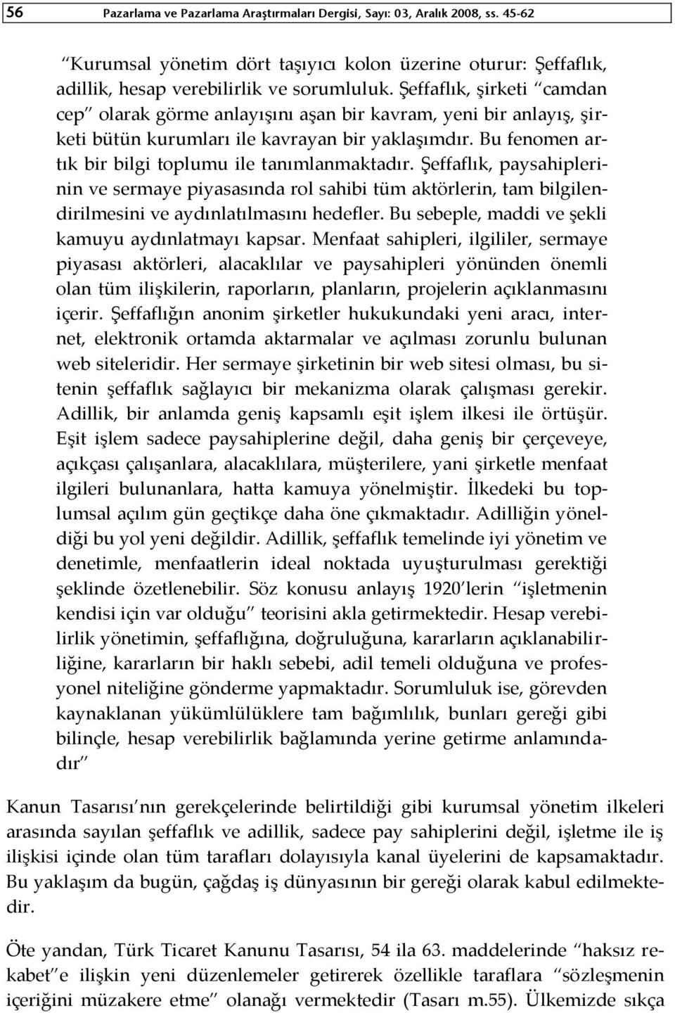 Şeffaflık, paysahiplerinin ve sermaye piyasasında rol sahibi tüm aktörlerin, tam bilgilendirilmesini ve aydınlatılmasını hedefler. Bu sebeple, maddi ve şekli kamuyu aydınlatmayı kapsar.