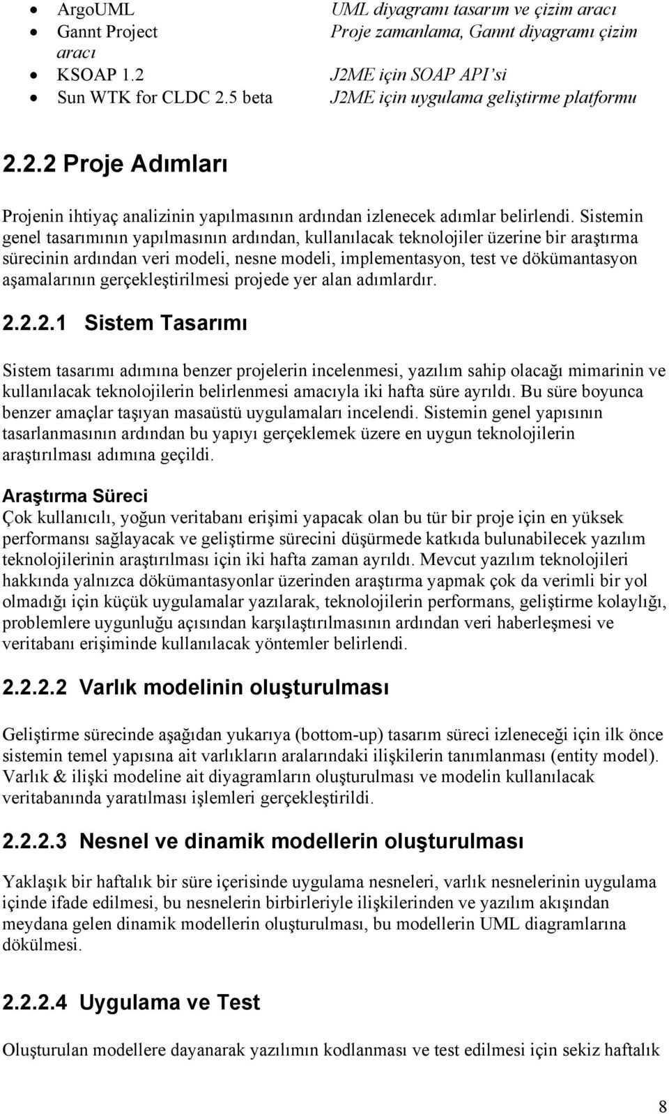 Sistemin genel tasarımının yapılmasının ardından, kullanılacak teknolojiler üzerine bir araştırma sürecinin ardından veri modeli, nesne modeli, implementasyon, test ve dökümantasyon aşamalarının