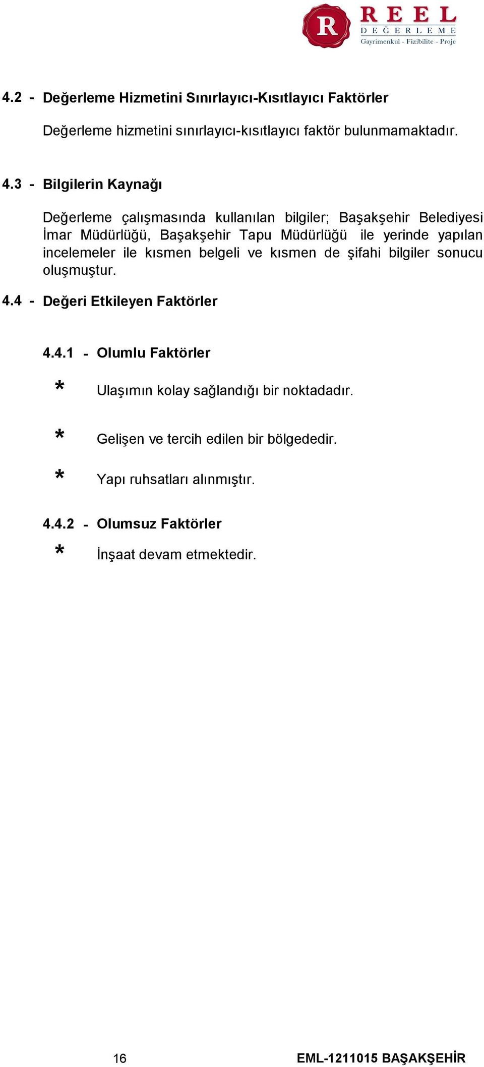 incelemeler ile kısmen belgeli ve kısmen de şifahi bilgiler sonucu oluşmuştur. 4.4 Değeri Etkileyen Faktörler 4.4.1 * * Olumlu Faktörler Ulaşımın kolay sağlandığı bir noktadadır.