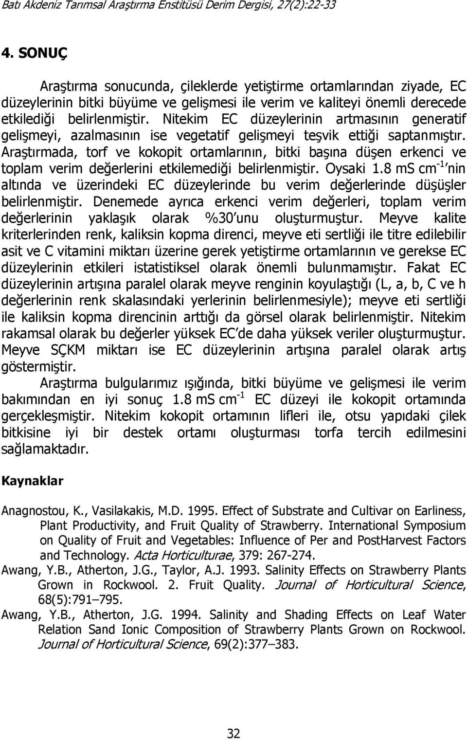 Araştırmada, torf ve kokopit ortamlarının, bitki başına düşen erkenci ve toplam verim değerlerini etkilemediği belirlenmiştir. Oysaki 1.