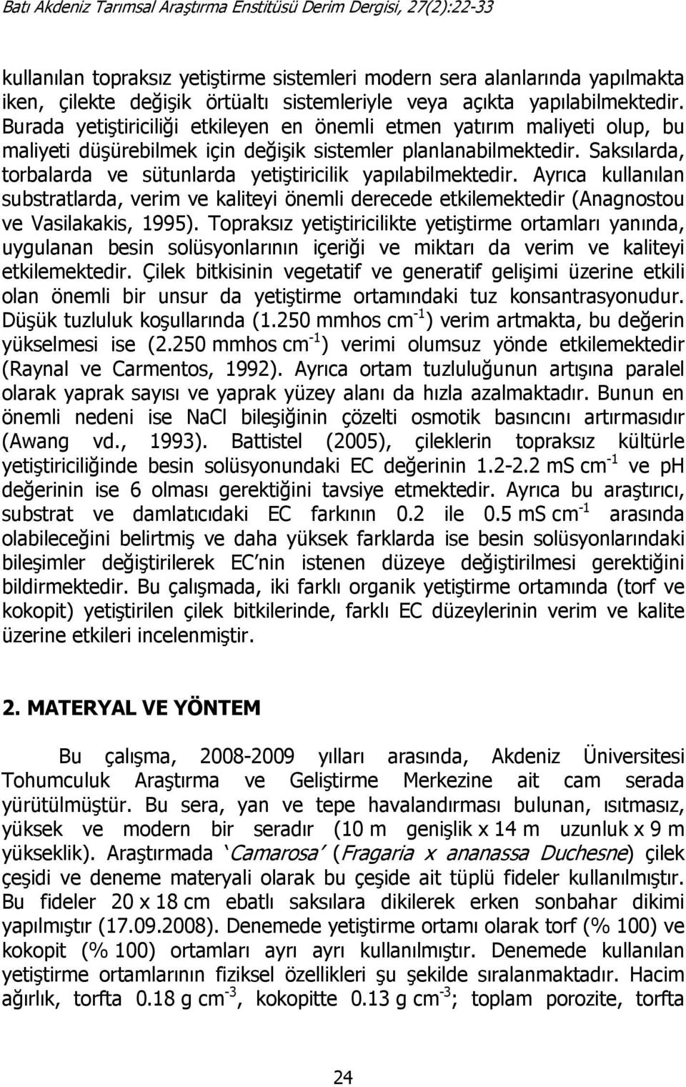 Saksılarda, torbalarda ve sütunlarda yetiştiricilik yapılabilmektedir. Ayrıca kullanılan substratlarda, verim ve kaliteyi önemli derecede etkilemektedir (Anagnostou ve Vasilakakis, 1995).