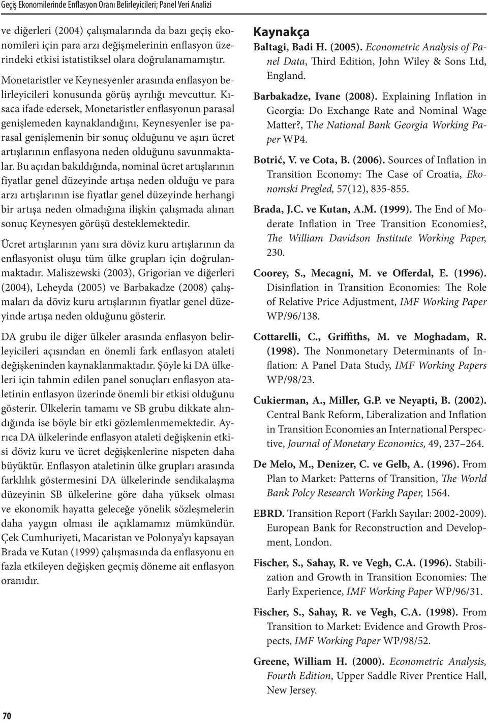 Kısaca ifade edersek, Monetaristler enflasyonun parasal genişlemeden kaynaklandığını, Keynesyenler ise parasal genişlemenin bir sonuç olduğunu ve aşırı ücret artışlarının enflasyona neden olduğunu