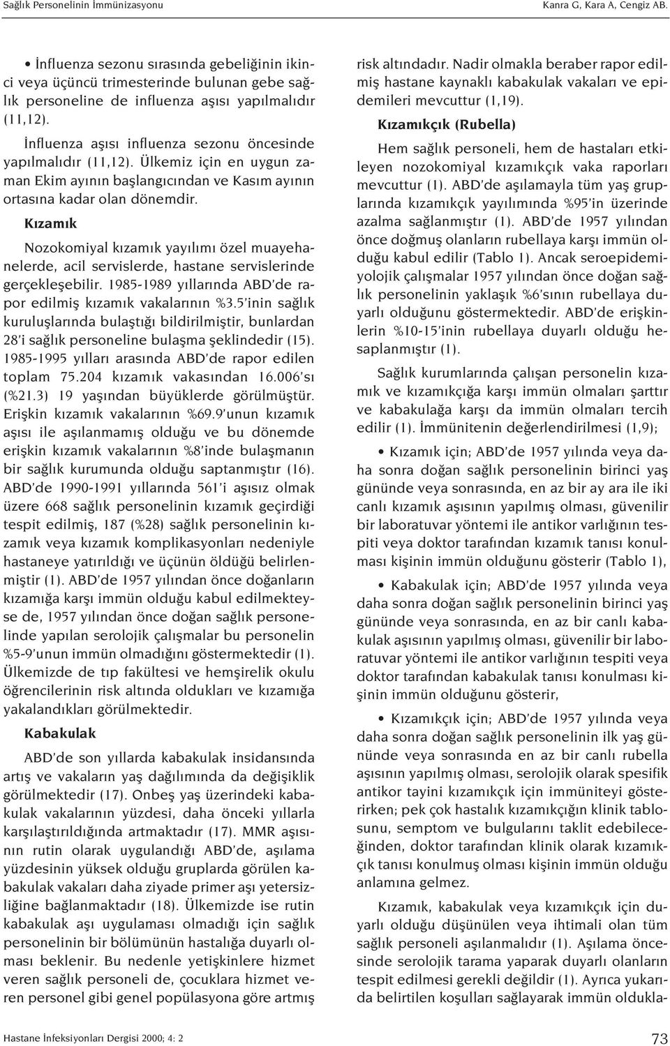 K zam k Nozokomiyal k zam k yay l m özel muayehanelerde, acil servislerde, hastane servislerinde gerçekleflebilir. 1985-1989 y llar nda ABD de rapor edilmifl k zam k vakalar n n %3.