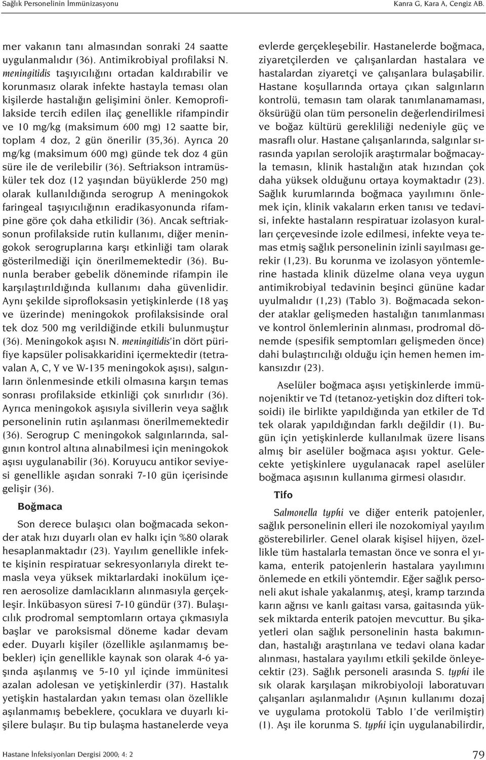 Kemoprofilakside tercih edilen ilaç genellikle rifampindir ve 10 mg/kg (maksimum 600 mg) 12 saatte bir, toplam 4 doz, 2 gün önerilir (35,36).